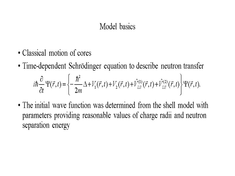 Model basics Classical motion of cores Time-dependent Schrödinger equation to describe neutron transfer 